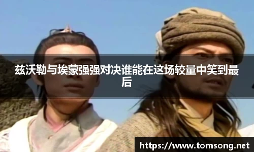 兹沃勒与埃蒙强强对决谁能在这场较量中笑到最后
